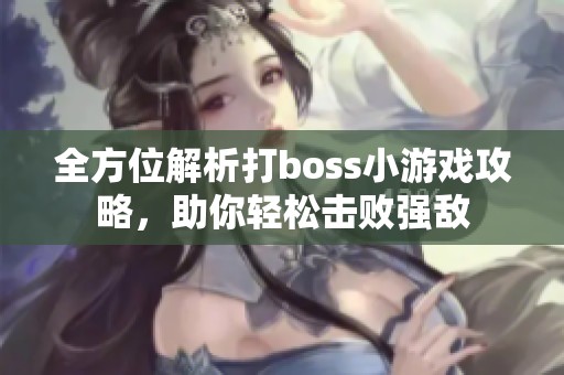 全方位解析打boss小游戏攻略，助你轻松击败强敌