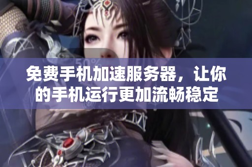 免费手机加速服务器，让你的手机运行更加流畅稳定