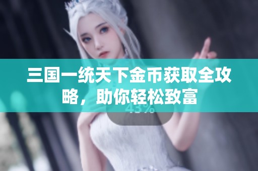 三国一统天下金币获取全攻略，助你轻松致富