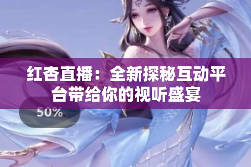 红杏直播：全新探秘互动平台带给你的视听盛宴