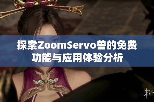 探索ZoomServo兽的免费功能与应用体验分析