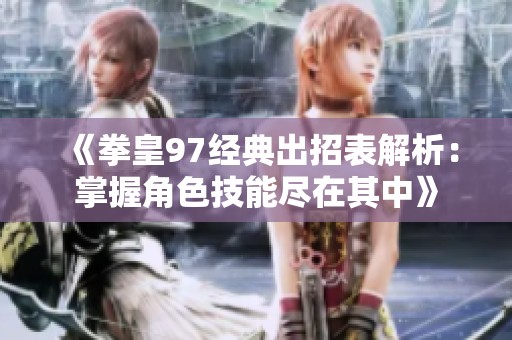 《拳皇97经典出招表解析：掌握角色技能尽在其中》