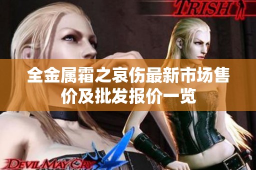 全金属霜之哀伤最新市场售价及批发报价一览