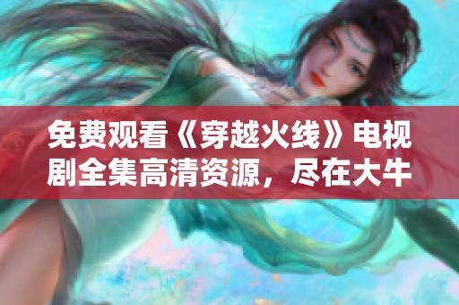 免费观看《穿越火线》电视剧全集高清资源，尽在大牛影库
