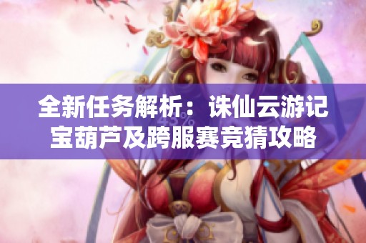 全新任务解析：诛仙云游记宝葫芦及跨服赛竞猜攻略