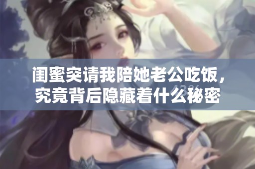 闺蜜突请我陪她老公吃饭，究竟背后隐藏着什么秘密