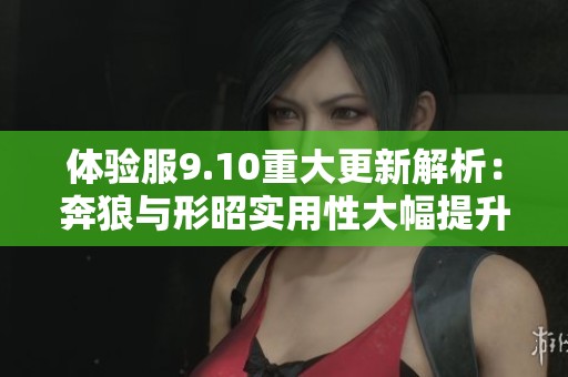 体验服9.10重大更新解析：奔狼与形昭实用性大幅提升，游走装备全面调整