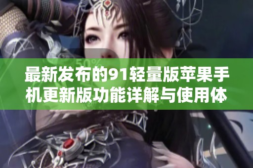 最新发布的91轻量版苹果手机更新版功能详解与使用体验