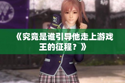 《究竟是谁引导他走上游戏王的征程？》
