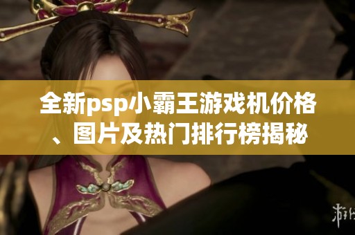 全新psp小霸王游戏机价格、图片及热门排行榜揭秘