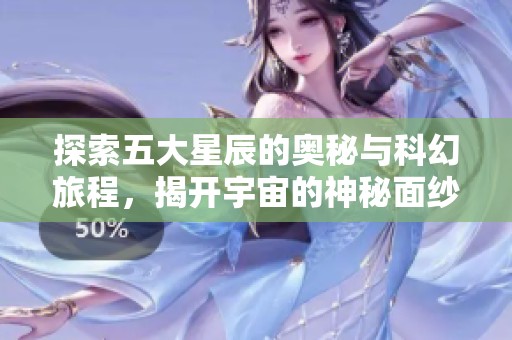 探索五大星辰的奥秘与科幻旅程，揭开宇宙的神秘面纱