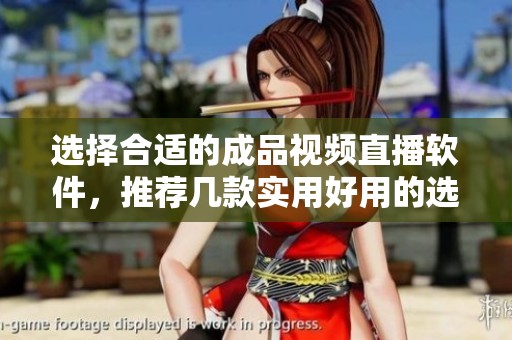 选择合适的成品视频直播软件，推荐几款实用好用的选择