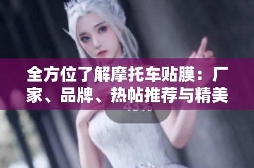 全方位了解摩托车贴膜：厂家、品牌、热帖推荐与精美图片展示