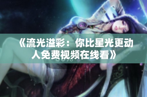 《流光溢彩：你比星光更动人免费视频在线看》