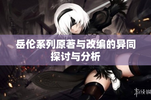 岳伦系列原著与改编的异同探讨与分析