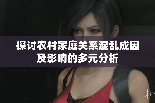 探讨农村家庭关系混乱成因及影响的多元分析