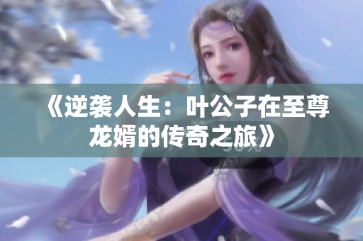 《逆袭人生：叶公子在至尊龙婿的传奇之旅》