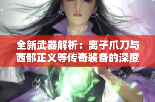 全新武器解析：离子爪刀与西部正义等传奇装备的深度探讨