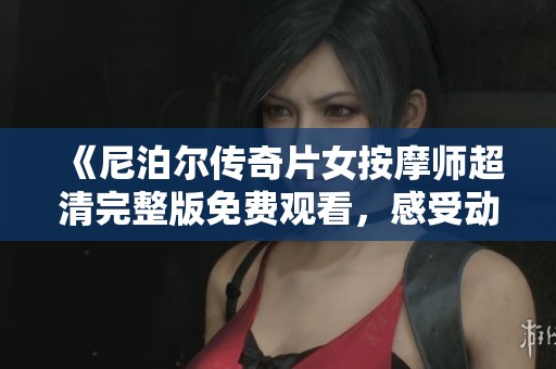 《尼泊尔传奇片女按摩师超清完整版免费观看，感受动人故事》