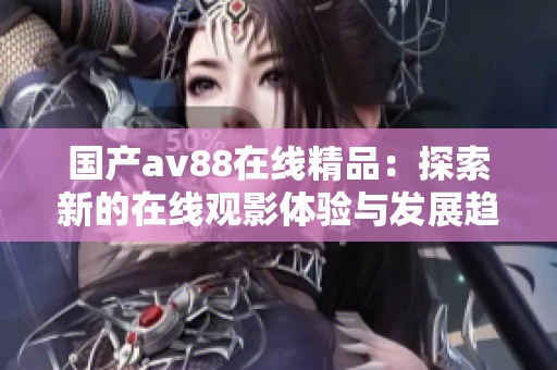 国产av88在线精品：探索新的在线观影体验与发展趋势