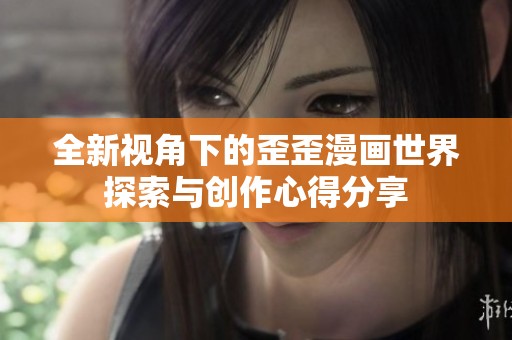 全新视角下的歪歪漫画世界探索与创作心得分享