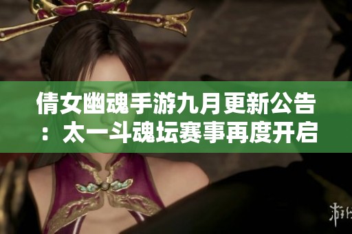 倩女幽魂手游九月更新公告：太一斗魂坛赛事再度开启与大家相聚
