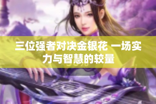 三位强者对决金银花 一场实力与智慧的较量