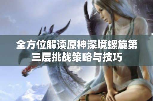 全方位解读原神深境螺旋第三层挑战策略与技巧