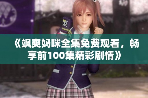 《飒爽妈咪全集免费观看，畅享前100集精彩剧情》