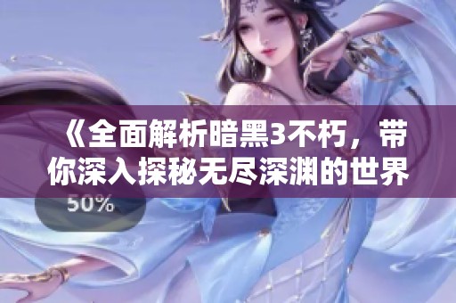 《全面解析暗黑3不朽，带你深入探秘无尽深渊的世界》