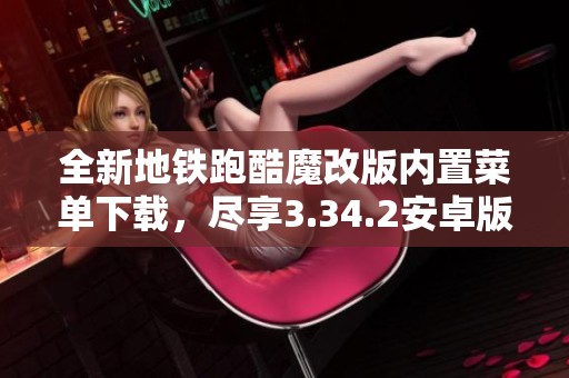 全新地铁跑酷魔改版内置菜单下载，尽享3.34.2安卓版乐趣