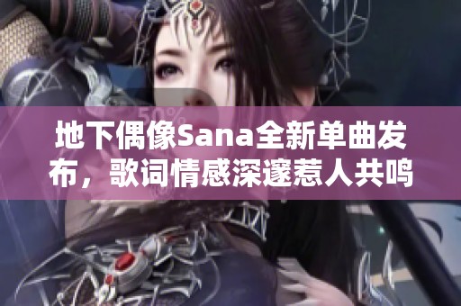 地下偶像Sana全新单曲发布，歌词情感深邃惹人共鸣