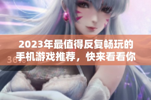 2023年最值得反复畅玩的手机游戏推荐，快来看看你的心仪之作！