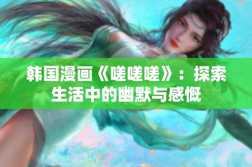 韩国漫画《嗟嗟嗟》：探索生活中的幽默与感慨