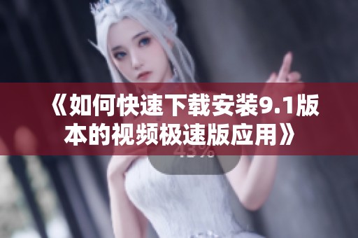 《如何快速下载安装9.1版本的视频极速版应用》