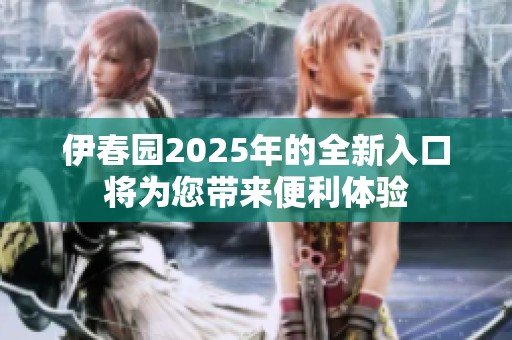 伊春园2025年的全新入口将为您带来便利体验