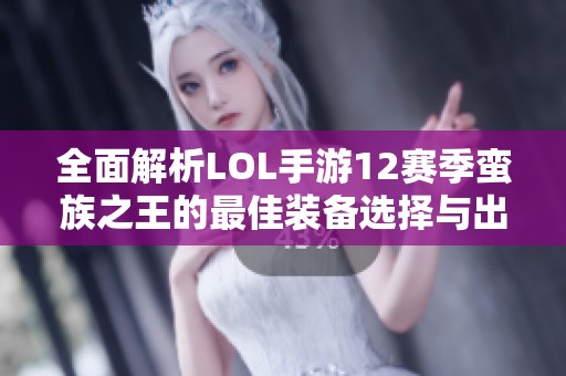 全面解析LOL手游12赛季蛮族之王的最佳装备选择与出装策略