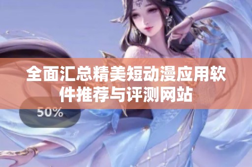 全面汇总精美短动漫应用软件推荐与评测网站