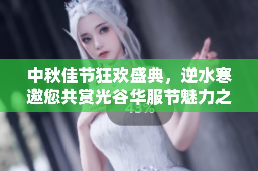 中秋佳节狂欢盛典，逆水寒邀您共赏光谷华服节魅力之夜