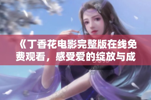 《丁香花电影完整版在线免费观看，感受爱的绽放与成长》