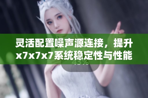灵活配置噪声源连接，提升x7x7x7系统稳定性与性能