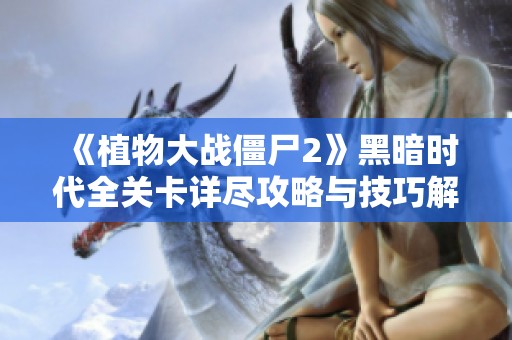 《植物大战僵尸2》黑暗时代全关卡详尽攻略与技巧解析