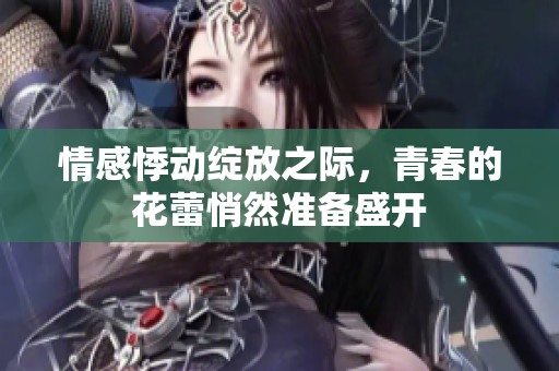 情感悸动绽放之际，青春的花蕾悄然准备盛开