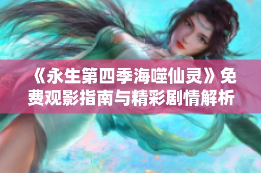 《永生第四季海噬仙灵》免费观影指南与精彩剧情解析