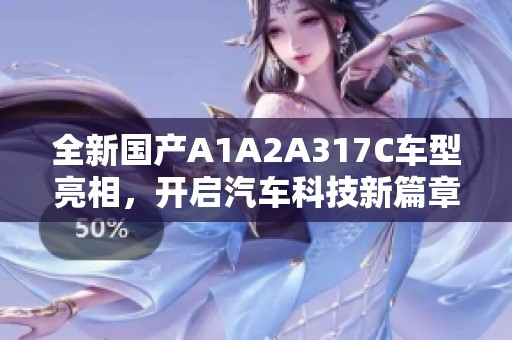 全新国产A1A2A317C车型亮相，开启汽车科技新篇章