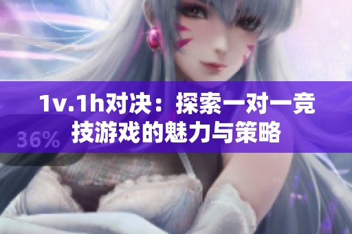1v.1h对决：探索一对一竞技游戏的魅力与策略