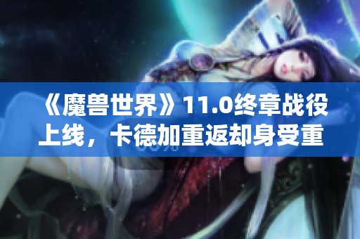 《魔兽世界》11.0终章战役上线，卡德加重返却身受重伤