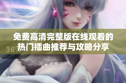 免费高清完整版在线观看的热门插曲推荐与攻略分享