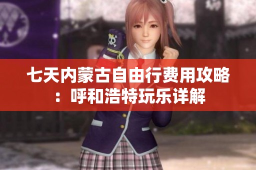 七天内蒙古自由行费用攻略：呼和浩特玩乐详解