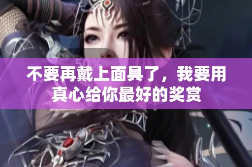 不要再戴上面具了，我要用真心给你最好的奖赏